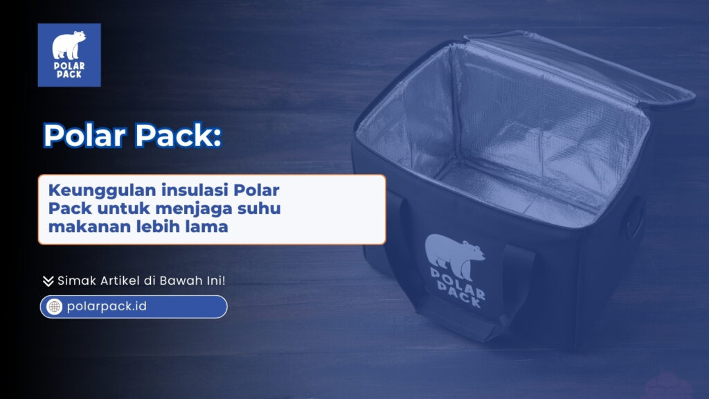 Keunggulan Insulasi Polar Pack untuk Menjaga Suhu Makanan Lebih Lama