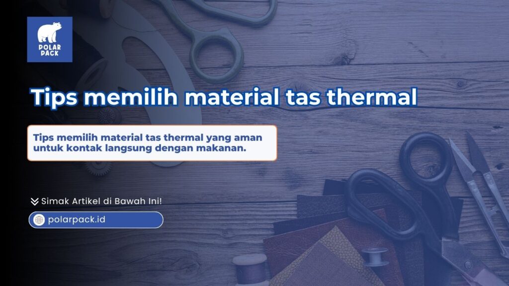 Tips memilih material tas thermal yang aman untuk makanan dari Polar Pack