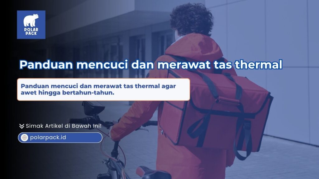 Panduan mencuci dan merawat tas thermal katering dari Polar Pack agar tetap awet dan higienis untuk pengiriman makanan