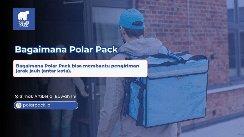 Bagaimana Polar Pack bisa membantu pengiriman jarak jauh antar kota menggunakan tas delivery thermal berukuran besar di punggung kurir